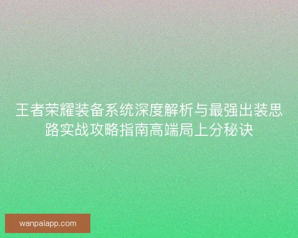 王者荣耀装备系统深度解析与最强出装思路实战攻略指南高端局上分秘诀