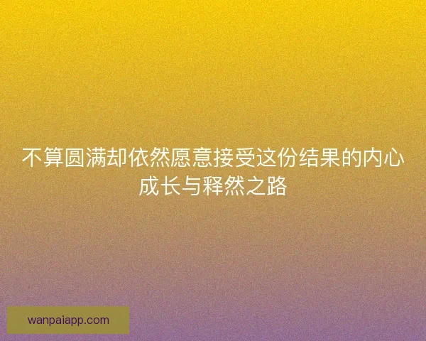 不算圆满却依然愿意接受这份结果的内心成长与释然之路